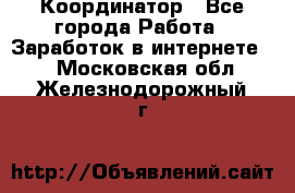 ONLINE Координатор - Все города Работа » Заработок в интернете   . Московская обл.,Железнодорожный г.